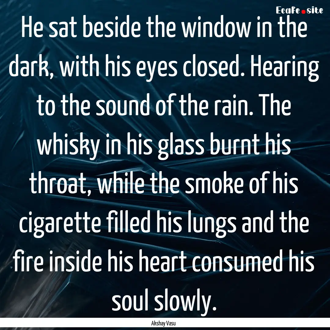 He sat beside the window in the dark, with.... : Quote by Akshay Vasu