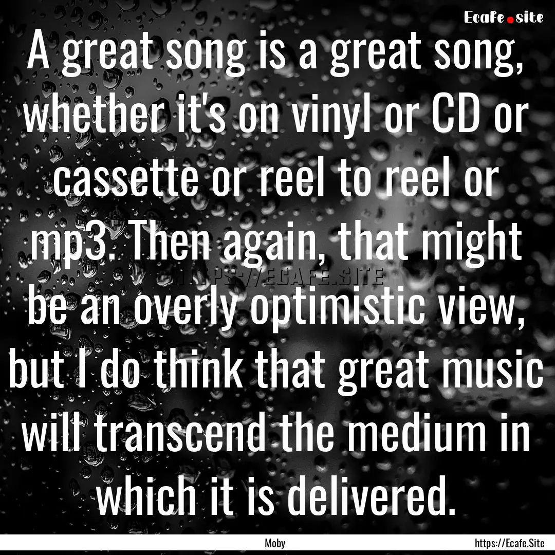 A great song is a great song, whether it's.... : Quote by Moby