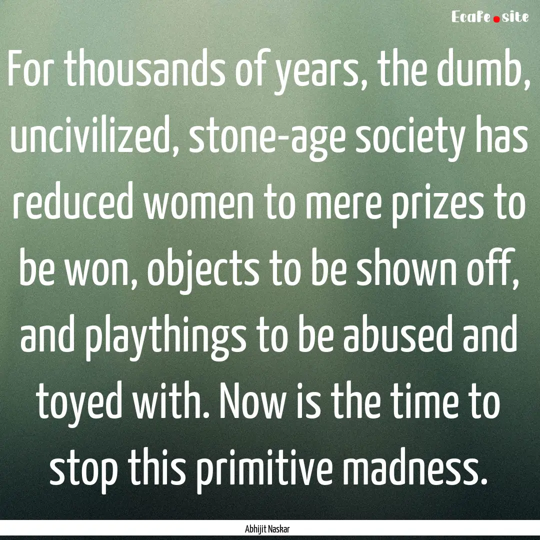 For thousands of years, the dumb, uncivilized,.... : Quote by Abhijit Naskar