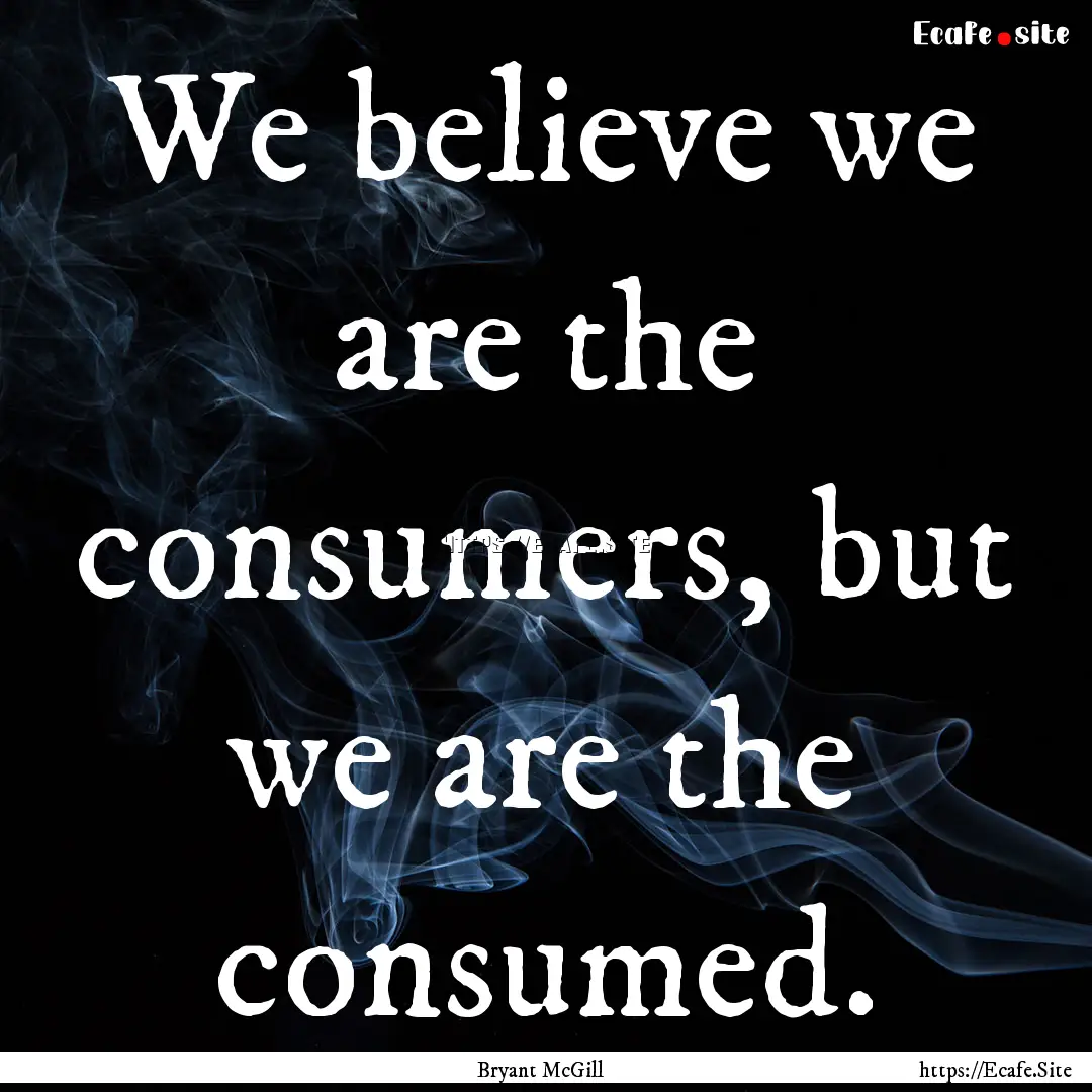 We believe we are the consumers, but we are.... : Quote by Bryant McGill