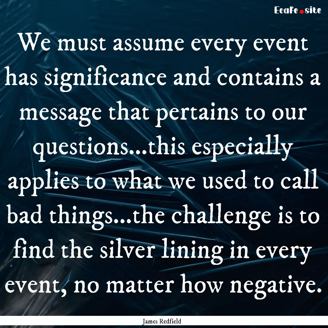 We must assume every event has significance.... : Quote by James Redfield