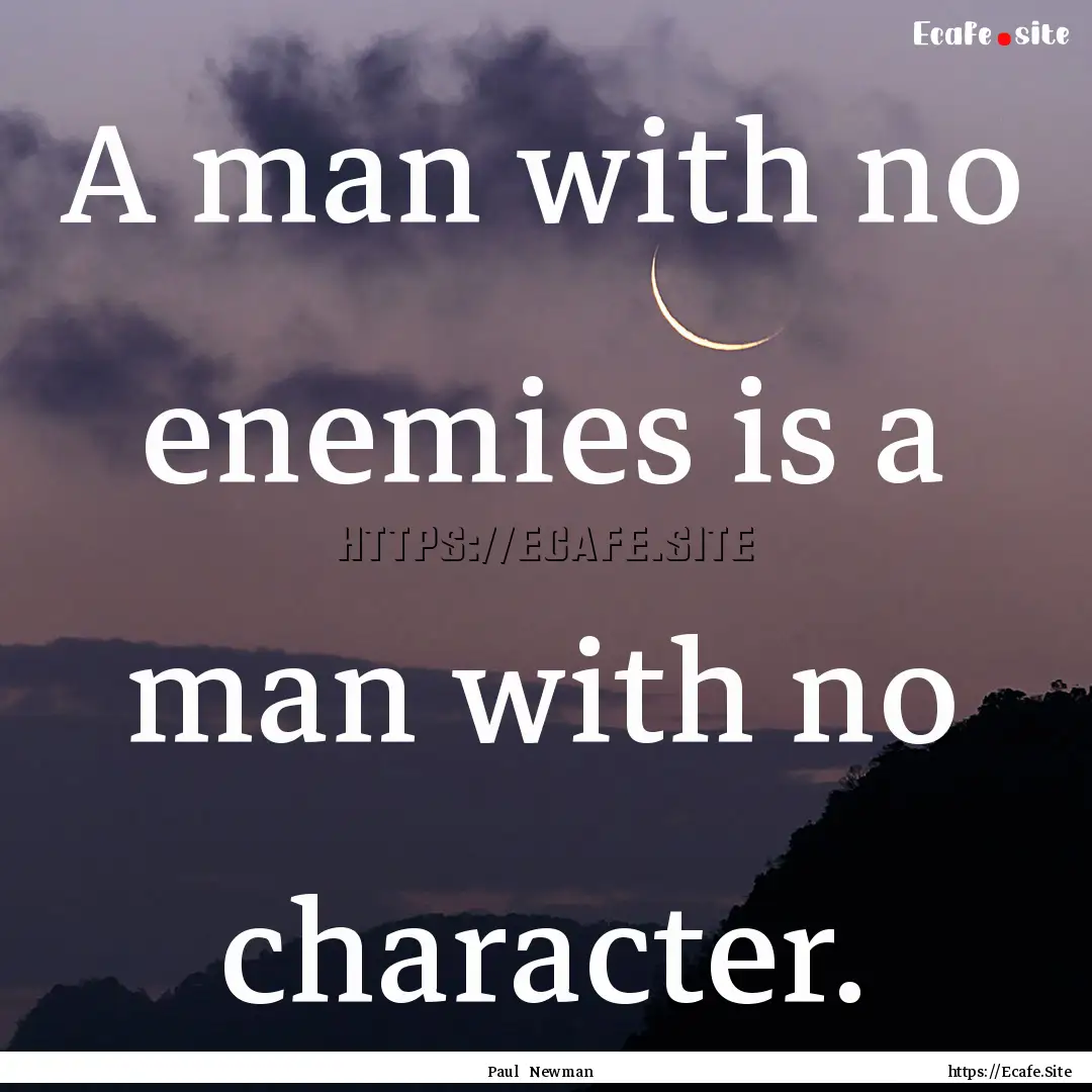 A man with no enemies is a man with no character..... : Quote by Paul Newman