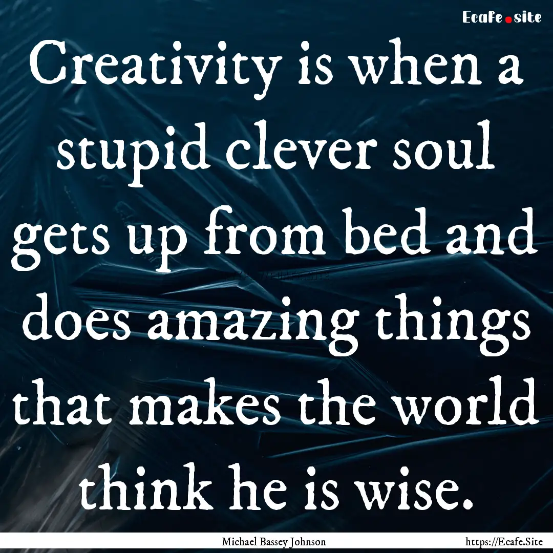 Creativity is when a stupid clever soul gets.... : Quote by Michael Bassey Johnson