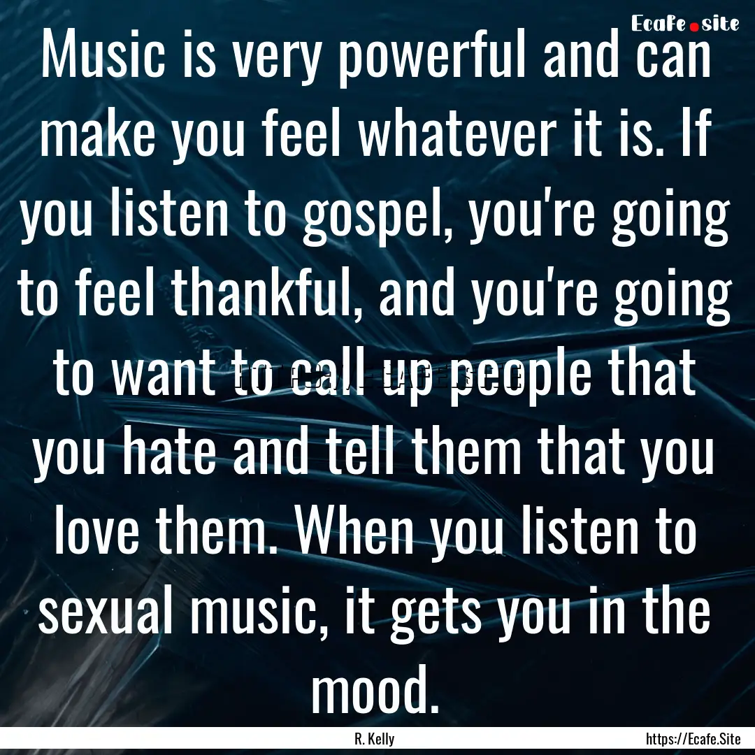 Music is very powerful and can make you feel.... : Quote by R. Kelly