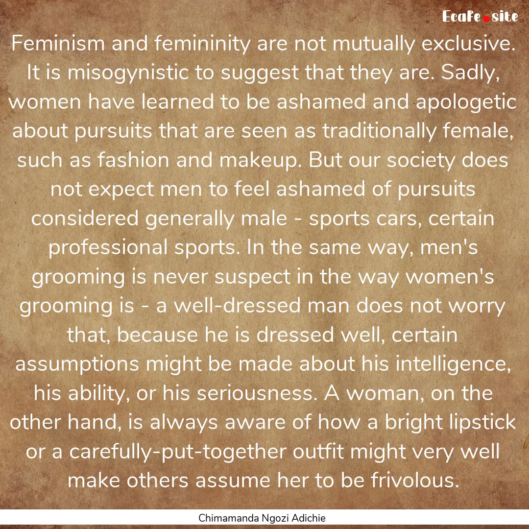 Feminism and femininity are not mutually.... : Quote by Chimamanda Ngozi Adichie