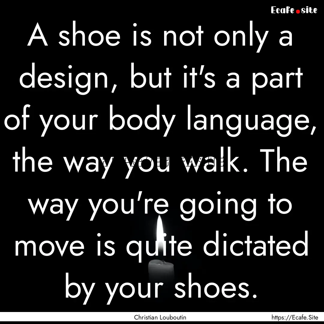 A shoe is not only a design, but it's a part.... : Quote by Christian Louboutin