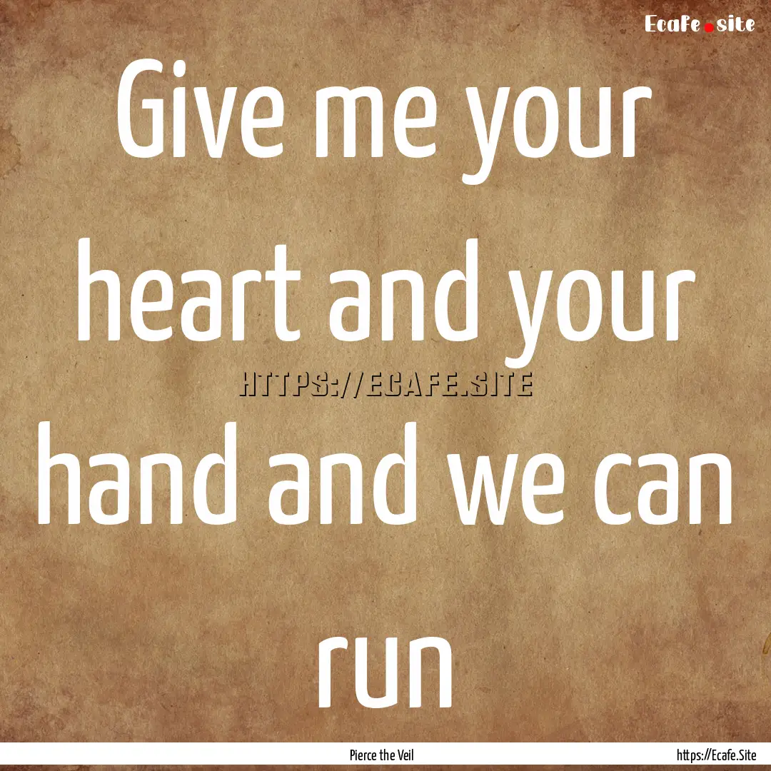 Give me your heart and your hand and we can.... : Quote by Pierce the Veil