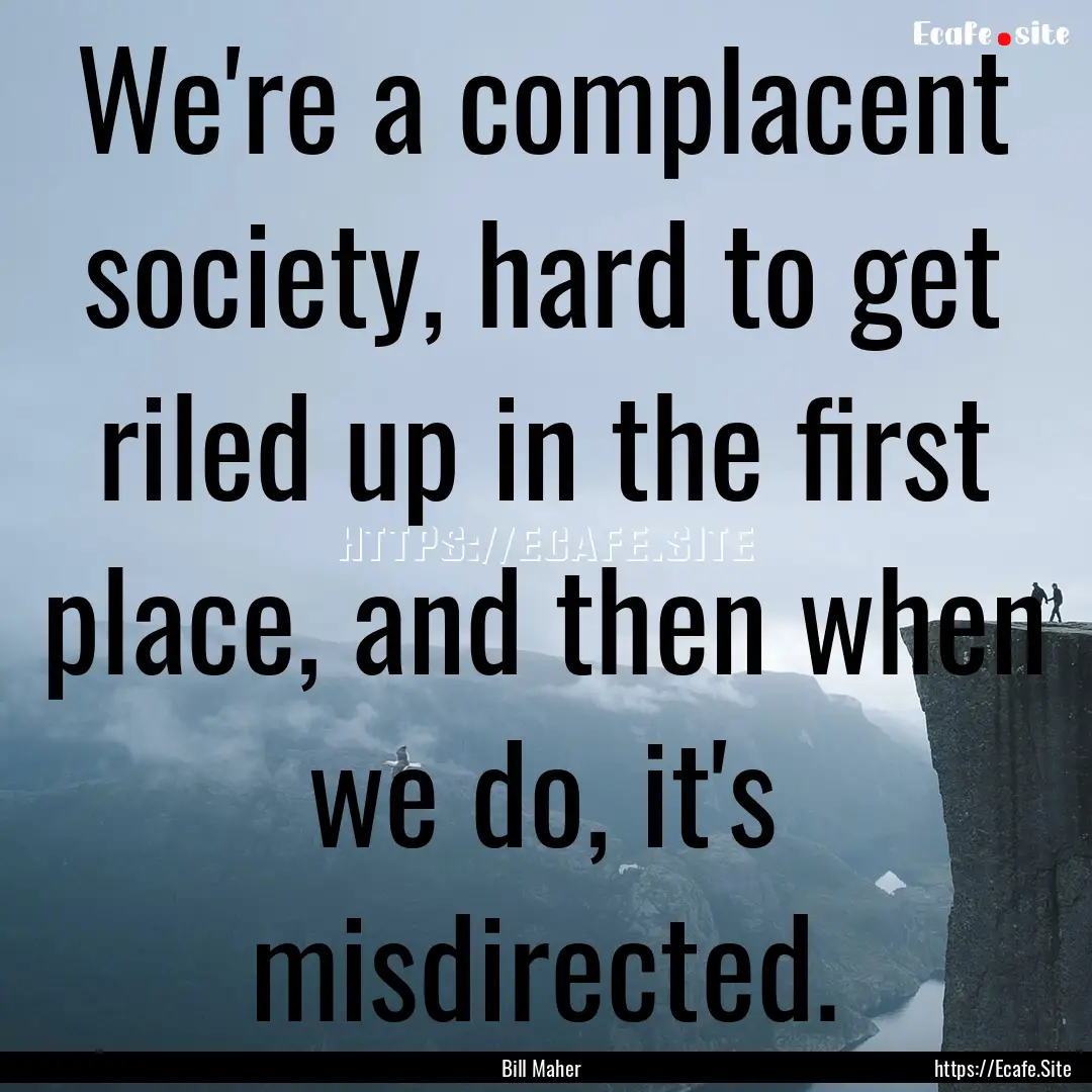 We're a complacent society, hard to get riled.... : Quote by Bill Maher