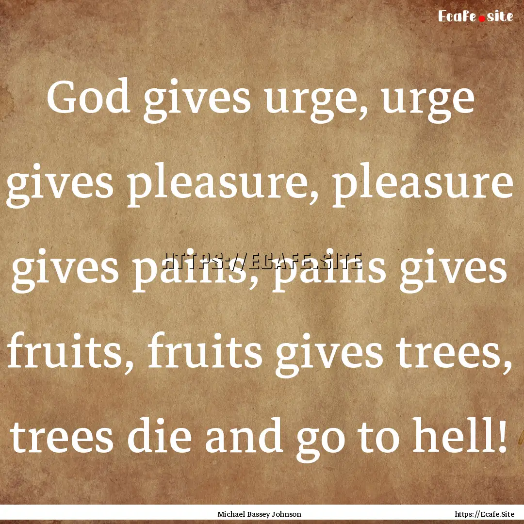 God gives urge, urge gives pleasure, pleasure.... : Quote by Michael Bassey Johnson