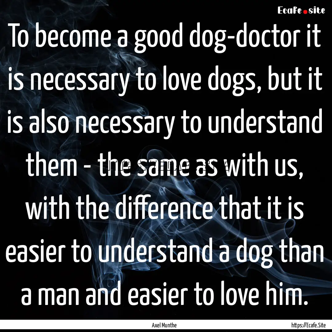 To become a good dog-doctor it is necessary.... : Quote by Axel Munthe