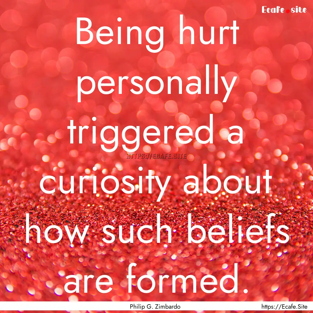 Being hurt personally triggered a curiosity.... : Quote by Philip G. Zimbardo