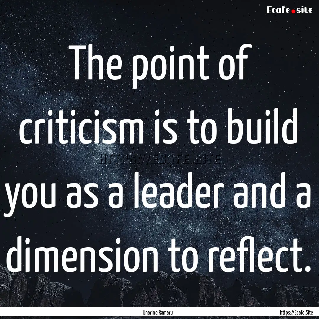 The point of criticism is to build you as.... : Quote by Unarine Ramaru