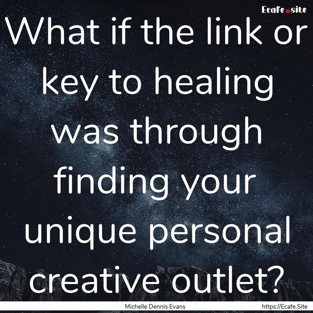 What if the link or key to healing was through.... : Quote by Michelle Dennis Evans