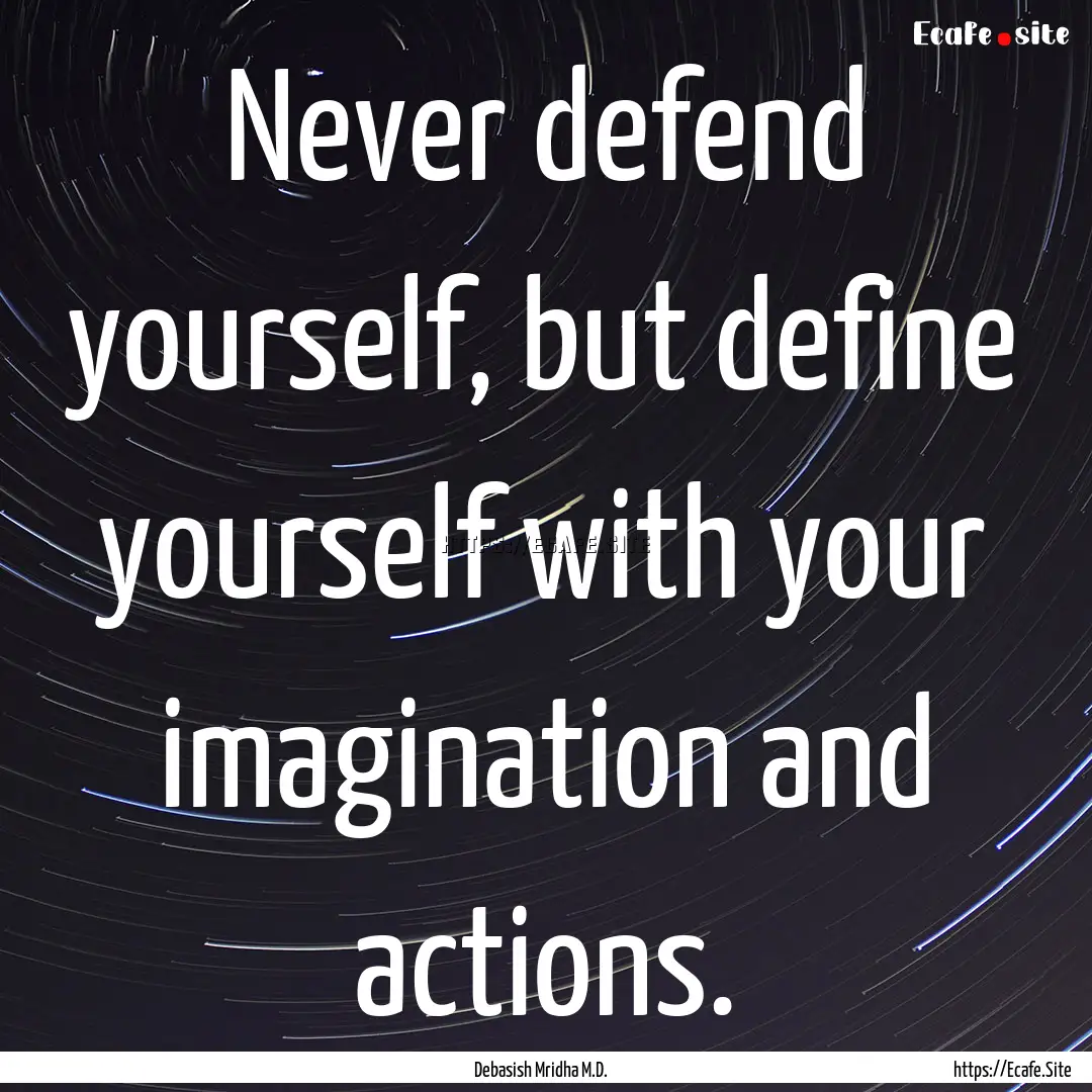 Never defend yourself, but define yourself.... : Quote by Debasish Mridha M.D.