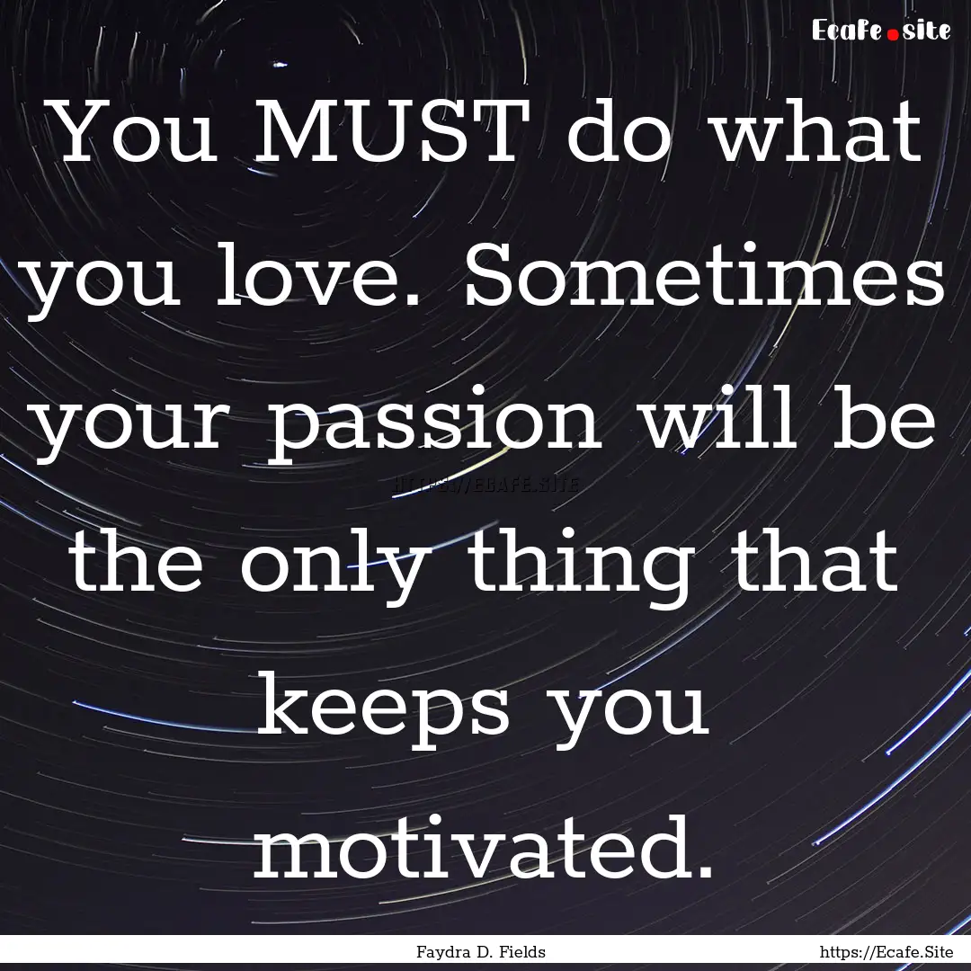 You MUST do what you love. Sometimes your.... : Quote by Faydra D. Fields