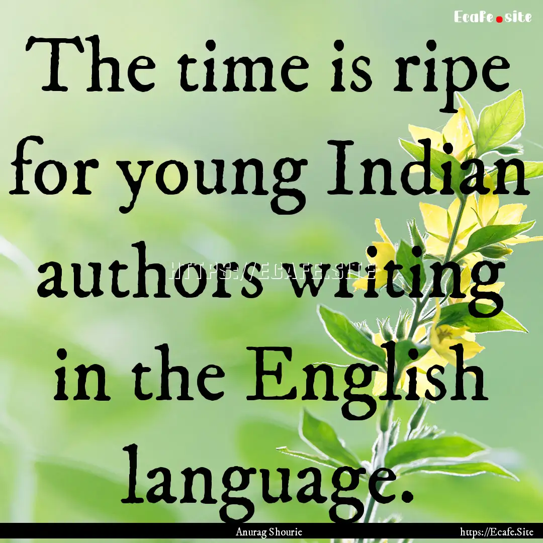 The time is ripe for young Indian authors.... : Quote by Anurag Shourie