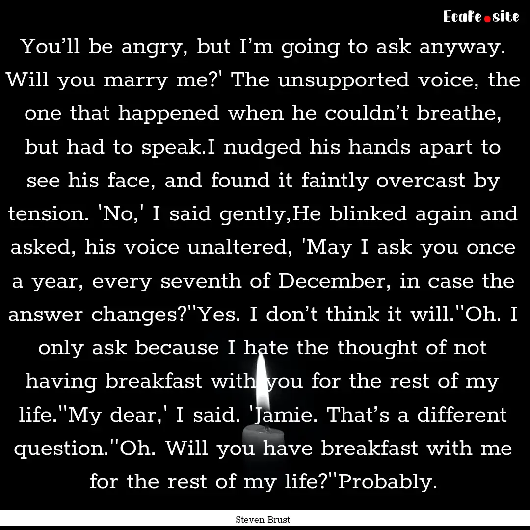 You’ll be angry, but I’m going to ask.... : Quote by Steven Brust