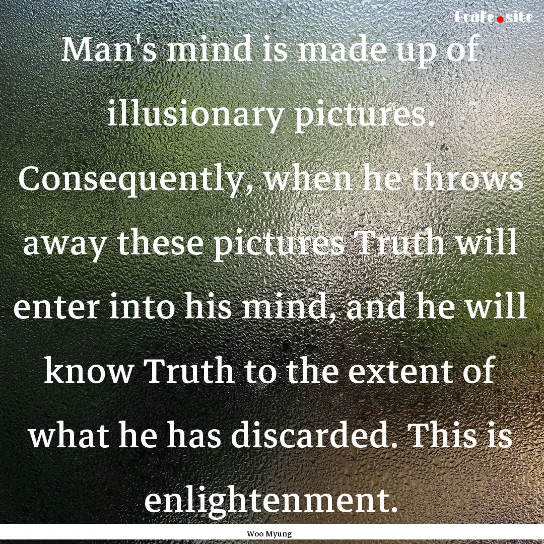 Man's mind is made up of illusionary pictures..... : Quote by Woo Myung