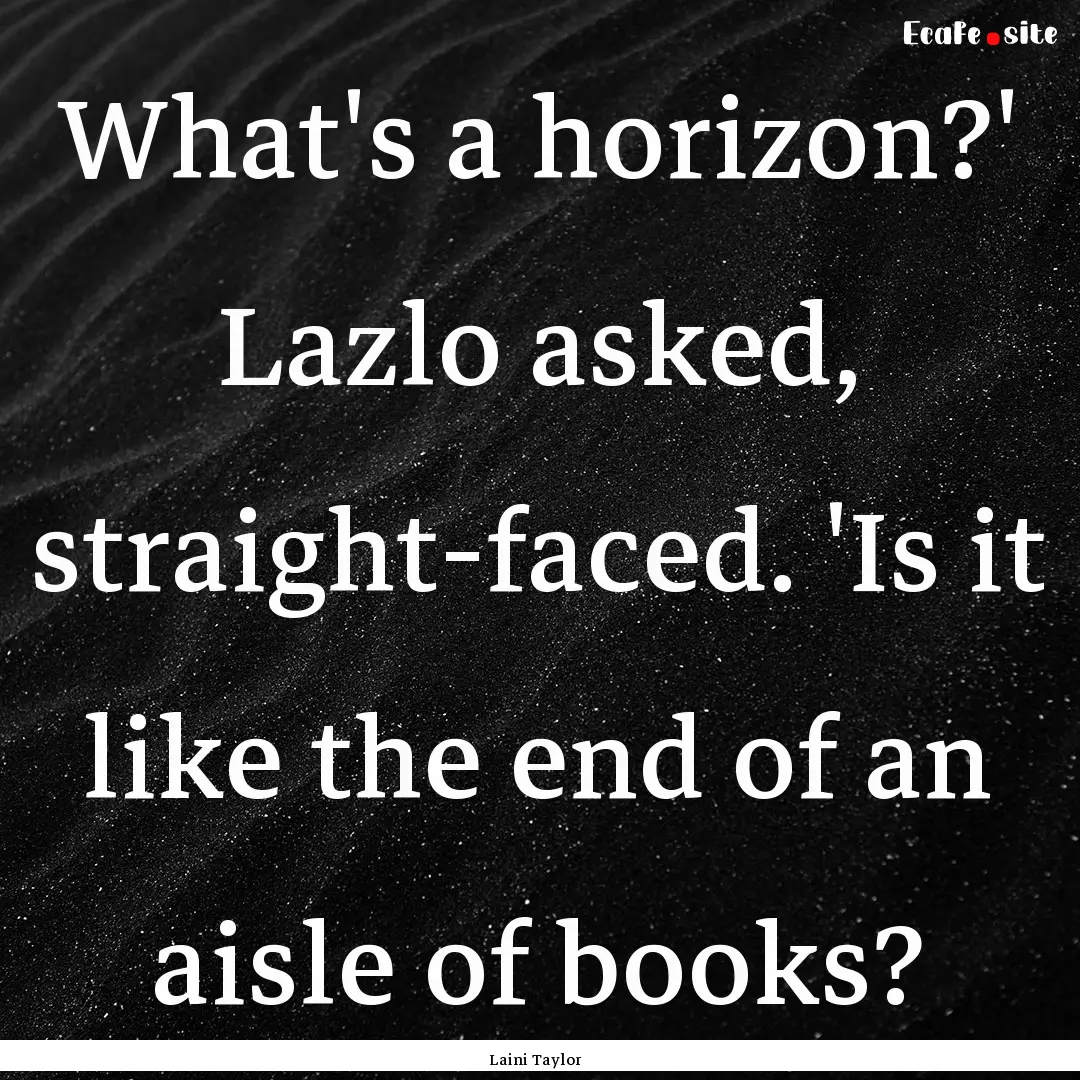 What's a horizon?' Lazlo asked, straight-faced..... : Quote by Laini Taylor