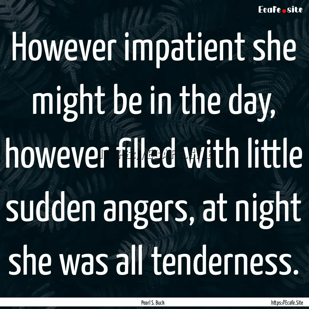 However impatient she might be in the day,.... : Quote by Pearl S. Buck