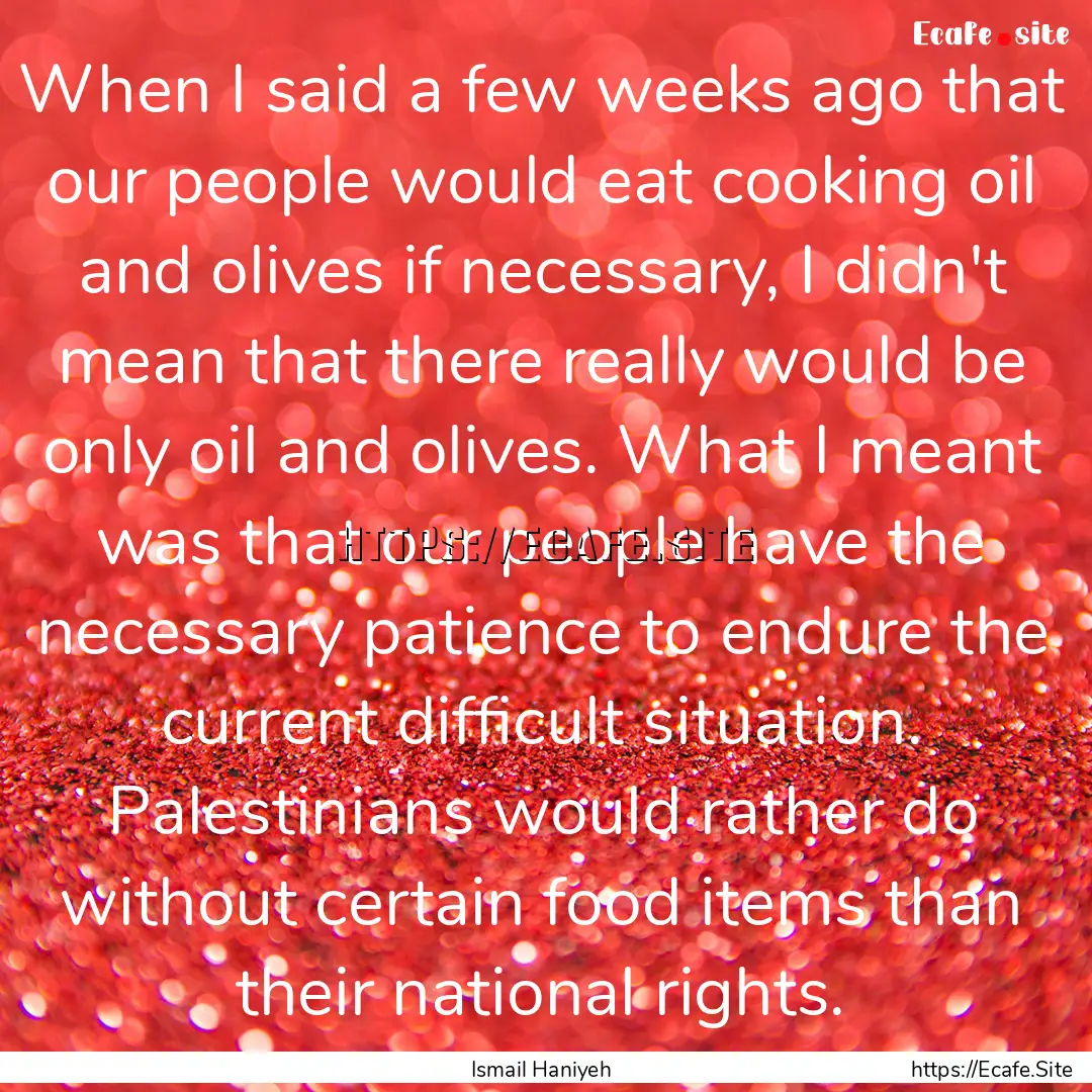 When I said a few weeks ago that our people.... : Quote by Ismail Haniyeh