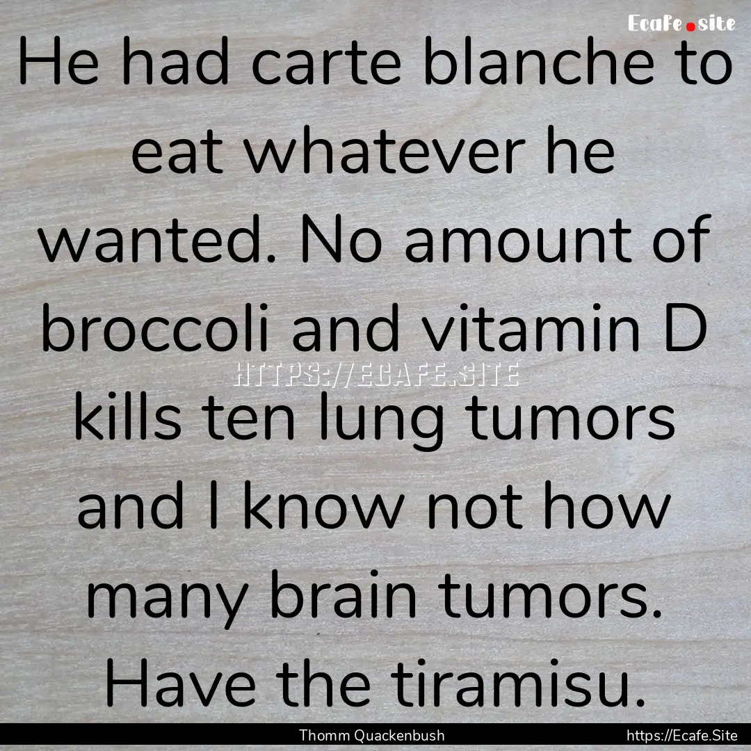 He had carte blanche to eat whatever he wanted..... : Quote by Thomm Quackenbush