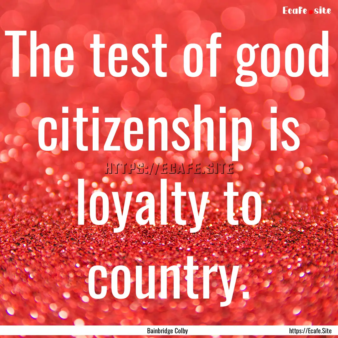 The test of good citizenship is loyalty to.... : Quote by Bainbridge Colby