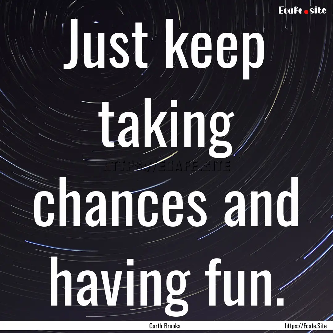 Just keep taking chances and having fun. : Quote by Garth Brooks