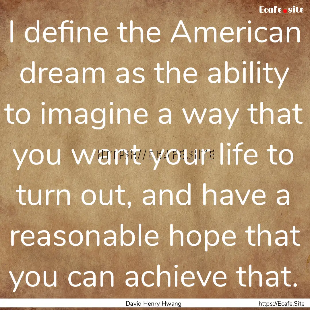 I define the American dream as the ability.... : Quote by David Henry Hwang