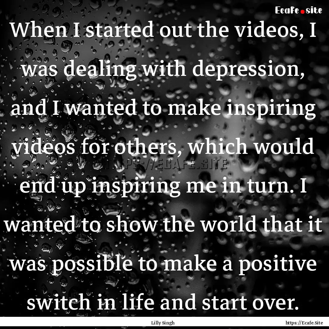 When I started out the videos, I was dealing.... : Quote by Lilly Singh