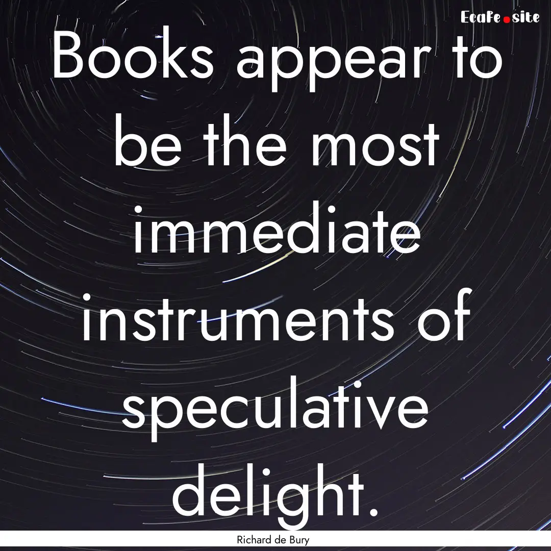 Books appear to be the most immediate instruments.... : Quote by Richard de Bury