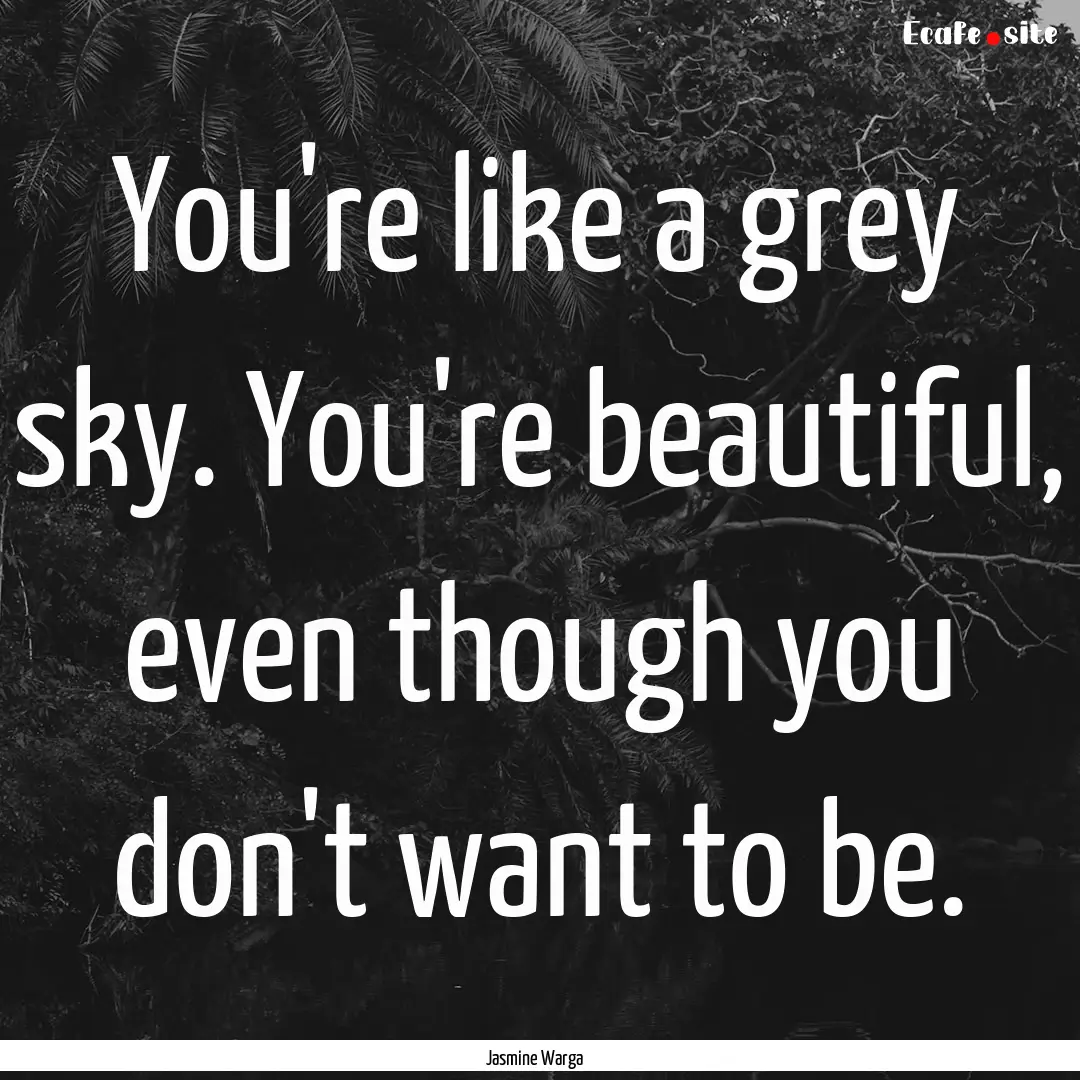 You're like a grey sky. You're beautiful,.... : Quote by Jasmine Warga