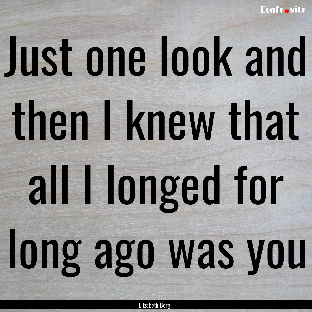 Just one look and then I knew that all I.... : Quote by Elizabeth Berg