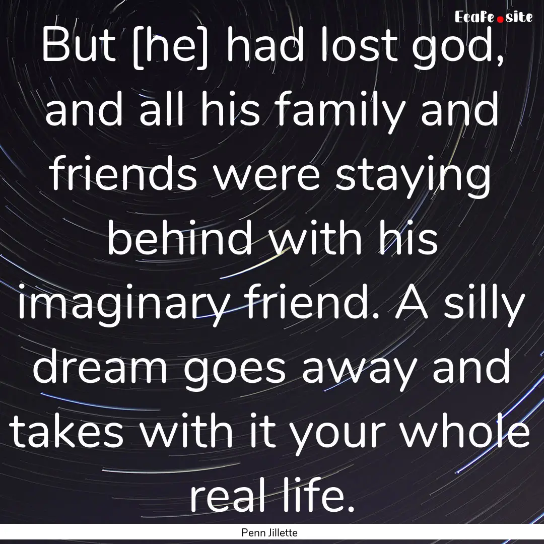 But [he] had lost god, and all his family.... : Quote by Penn Jillette