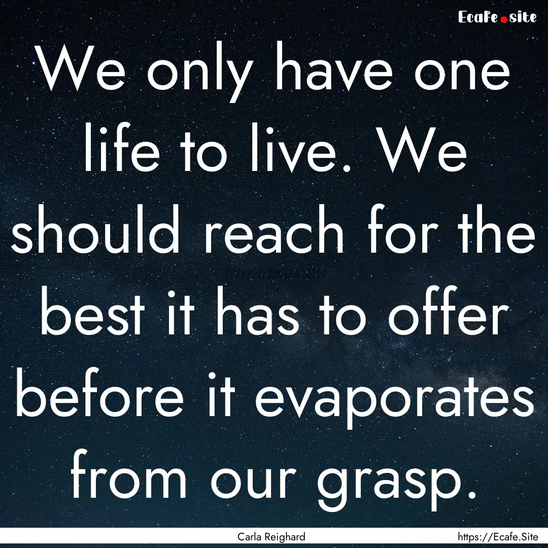 We only have one life to live. We should.... : Quote by Carla Reighard