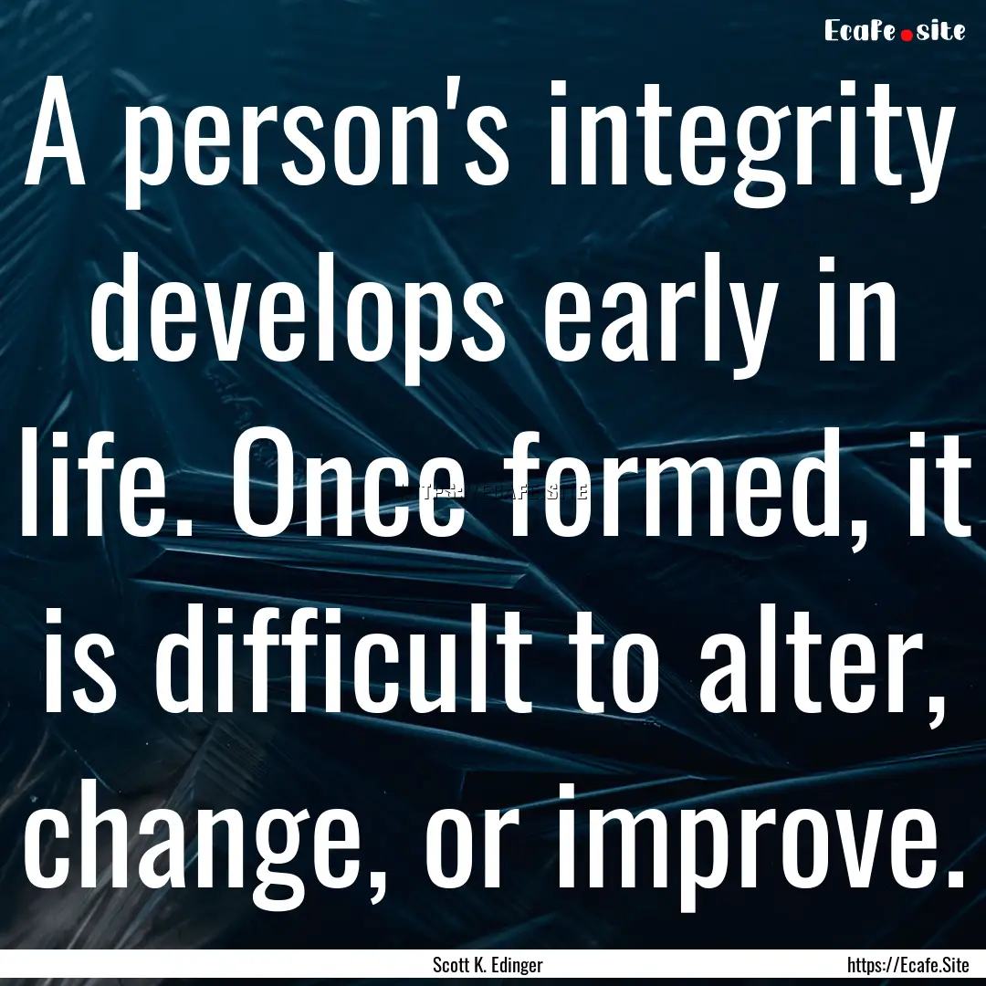 A person's integrity develops early in life..... : Quote by Scott K. Edinger