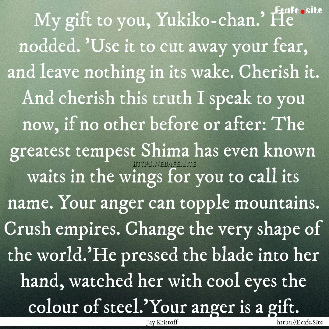 My gift to you, Yukiko-chan.' He nodded..... : Quote by Jay Kristoff