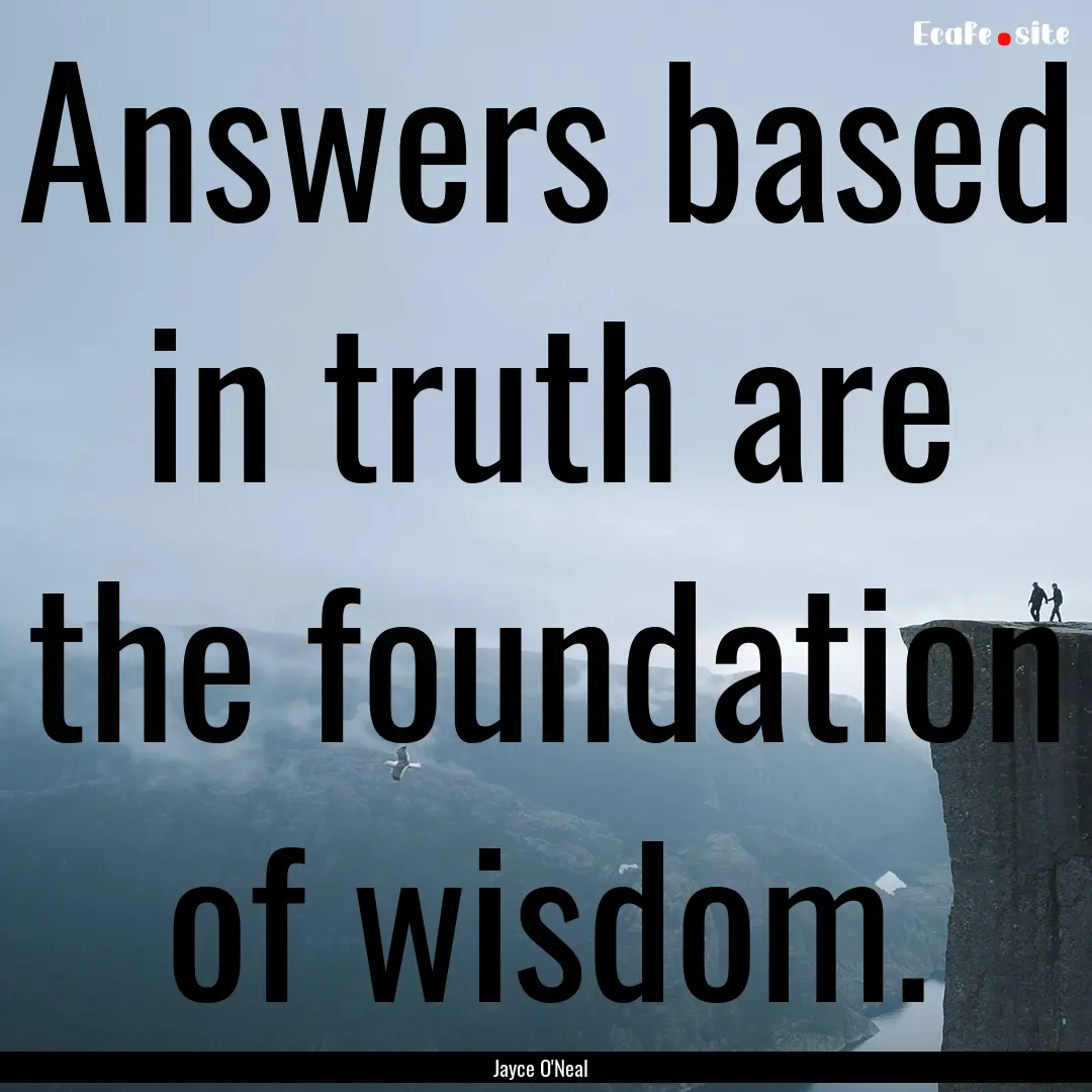 Answers based in truth are the foundation.... : Quote by Jayce O'Neal