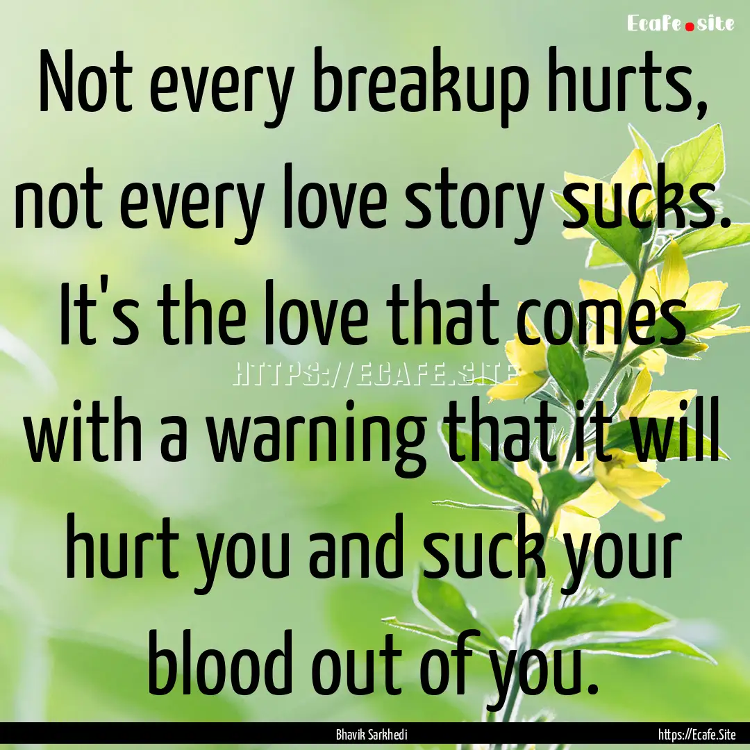 Not every breakup hurts, not every love story.... : Quote by Bhavik Sarkhedi