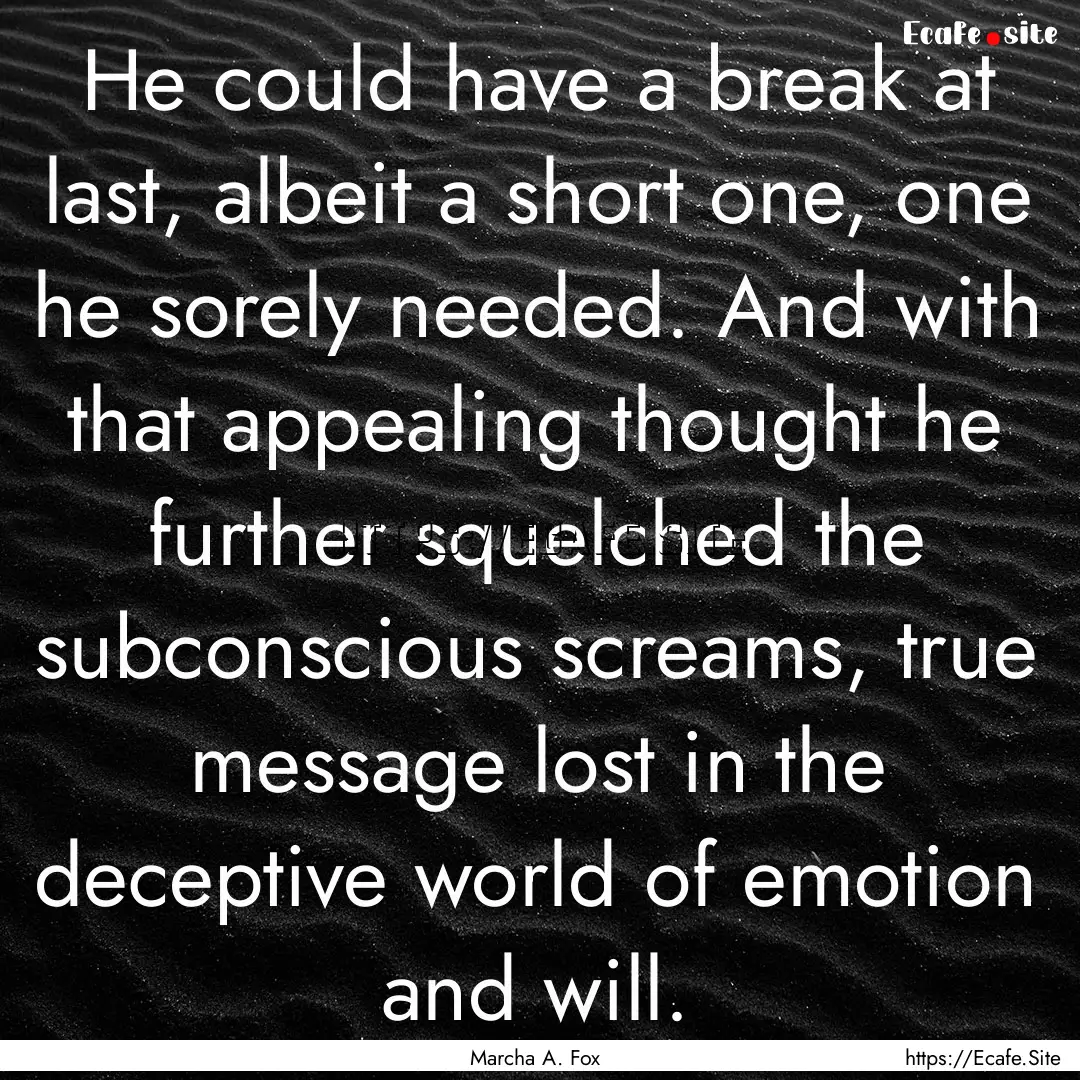 He could have a break at last, albeit a short.... : Quote by Marcha A. Fox