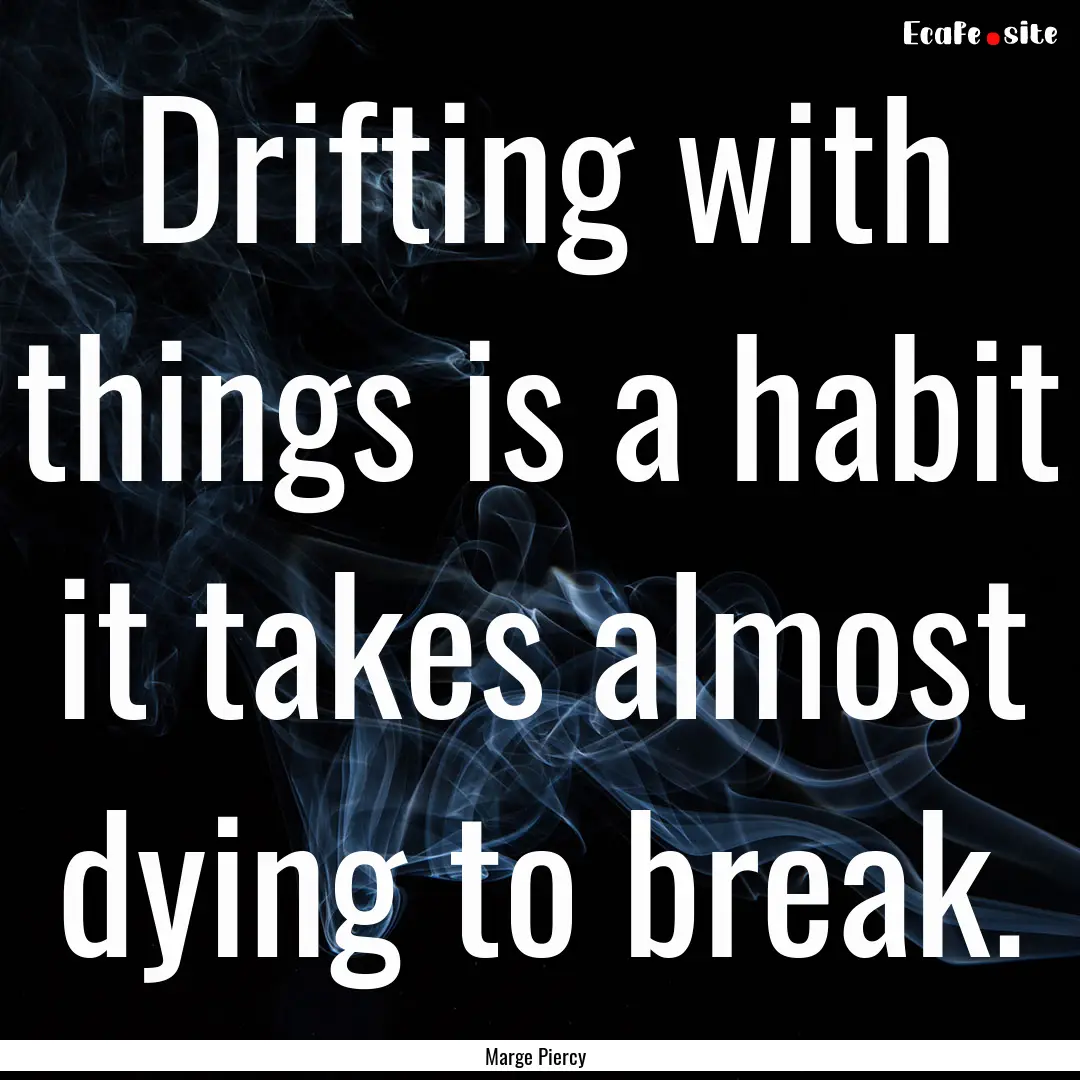 Drifting with things is a habit it takes.... : Quote by Marge Piercy