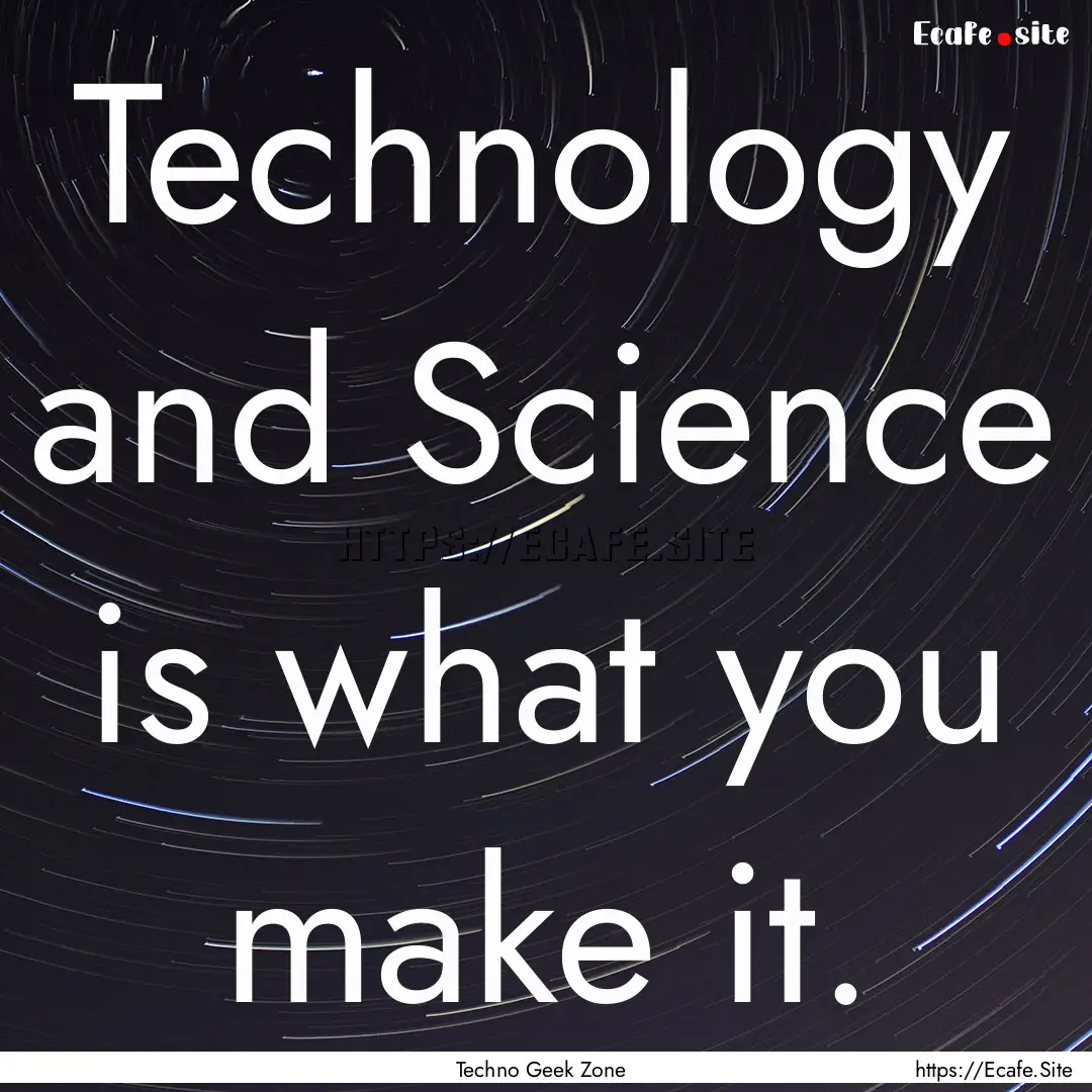 Technology and Science is what you make it..... : Quote by Techno Geek Zone