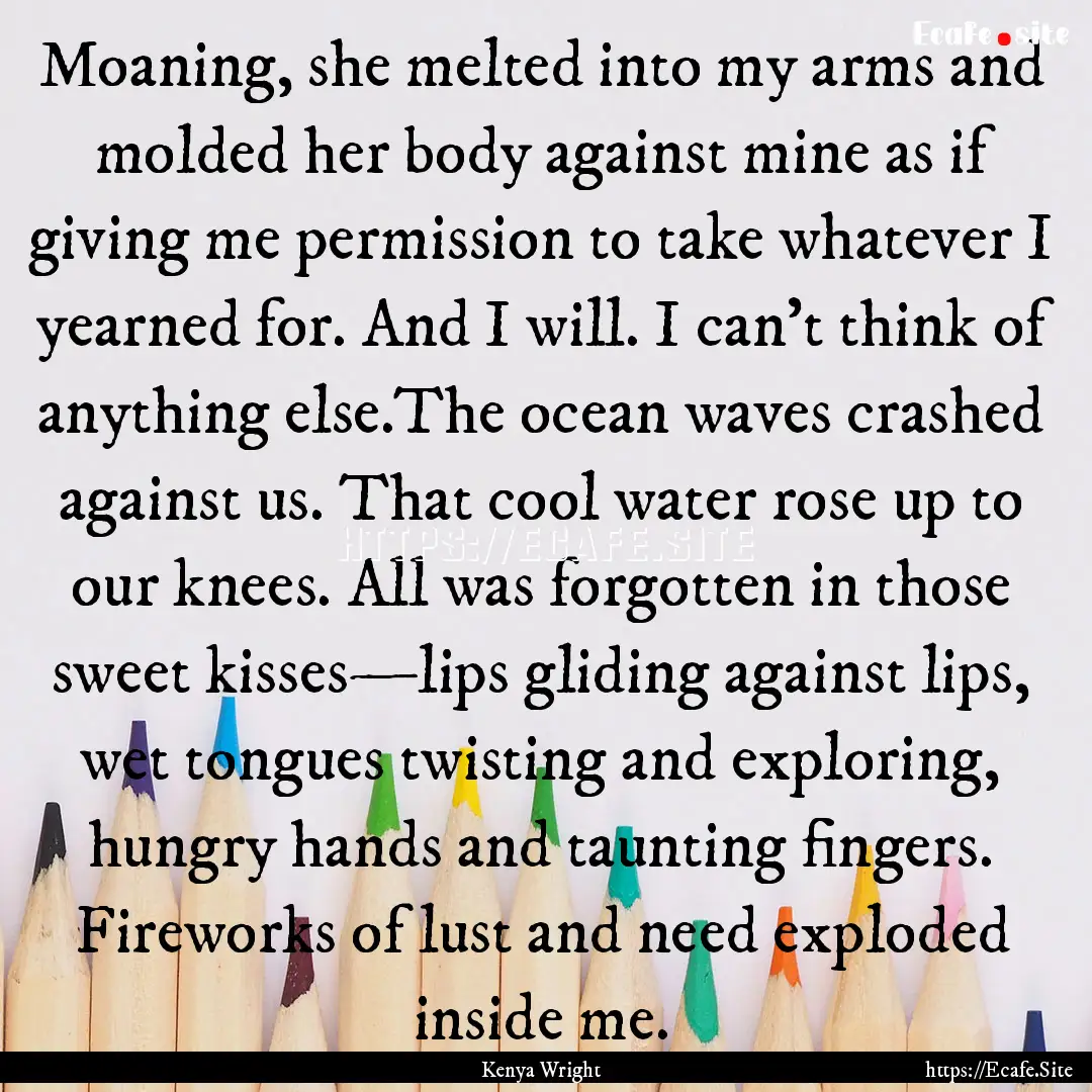 Moaning, she melted into my arms and molded.... : Quote by Kenya Wright