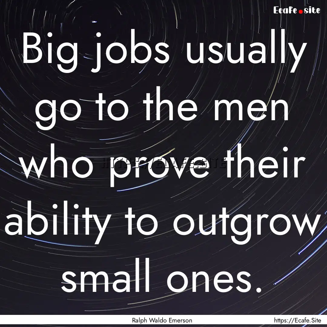 Big jobs usually go to the men who prove.... : Quote by Ralph Waldo Emerson