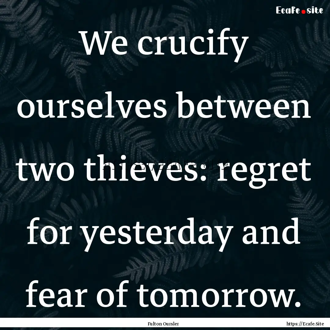 We crucify ourselves between two thieves:.... : Quote by Fulton Oursler