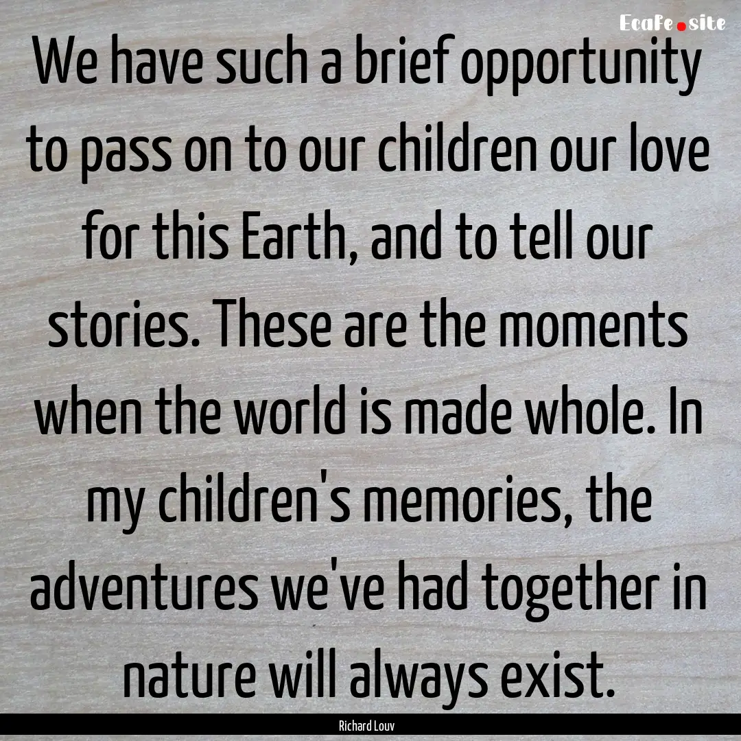 We have such a brief opportunity to pass.... : Quote by Richard Louv