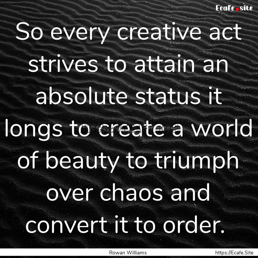 So every creative act strives to attain an.... : Quote by Rowan Williams