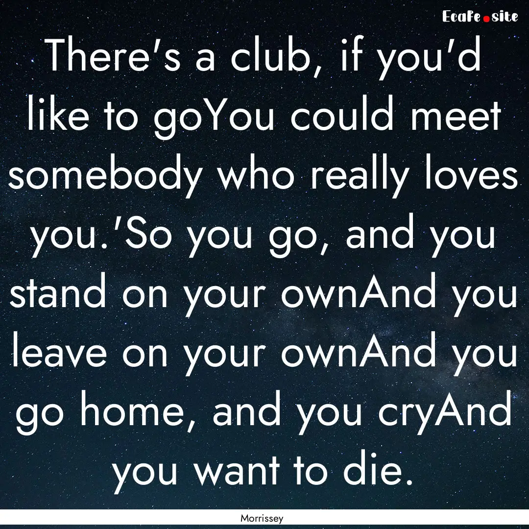 There's a club, if you'd like to goYou could.... : Quote by Morrissey