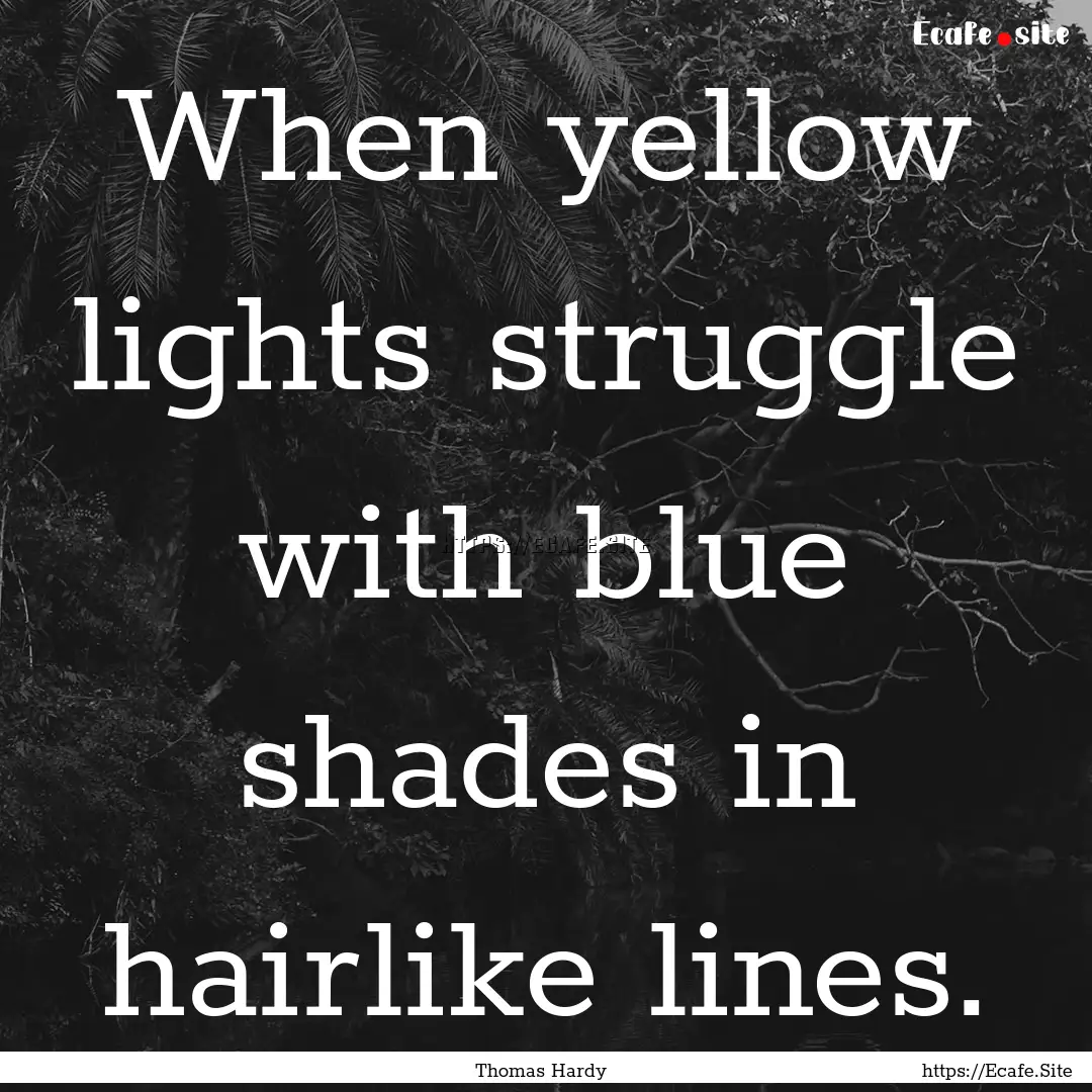 When yellow lights struggle with blue shades.... : Quote by Thomas Hardy