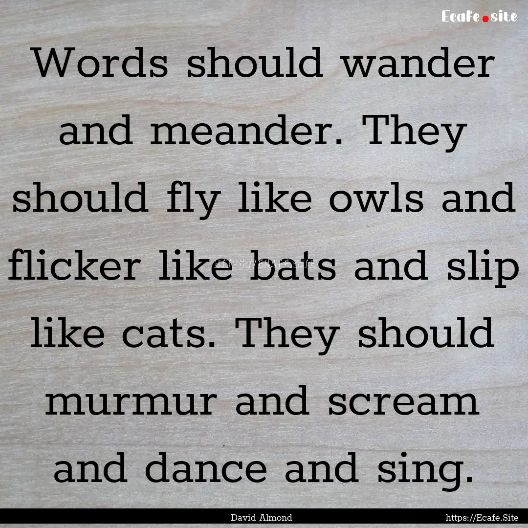 Words should wander and meander. They should.... : Quote by David Almond